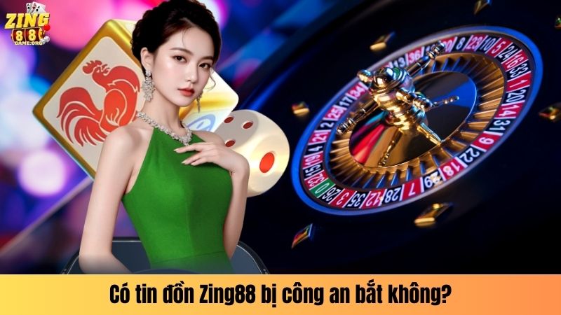 Có tin đồn Zing88 bị công an bắt không?